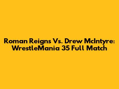 Roman Reigns Vs. Drew McIntyre: WrestleMania 35 Full Match
