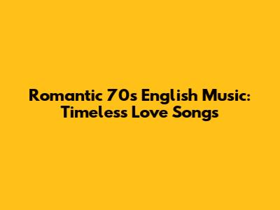Romantic 70s English Music: Timeless Love Songs