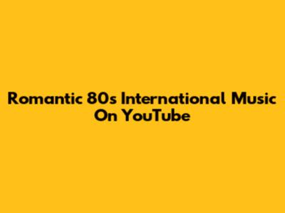 Romantic 80s International Music On YouTube