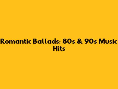 Romantic Ballads: 80s & 90s Music Hits