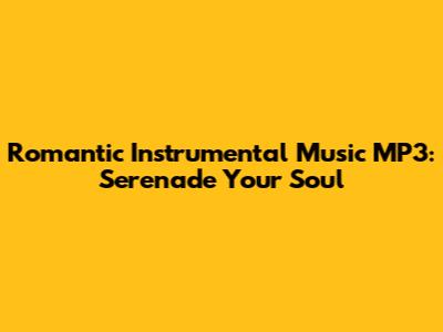 Romantic Instrumental Music MP3: Serenade Your Soul