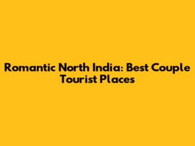 Romantic North India: Best Couple Tourist Places