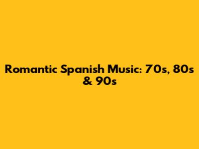 Romantic Spanish Music: 70s, 80s & 90s