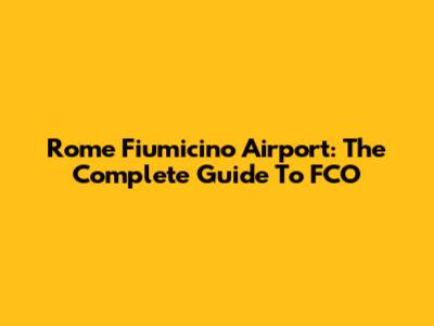 Rome Fiumicino Airport: The Complete Guide To FCO