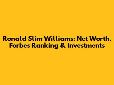 Ronald Slim Williams: Net Worth, Forbes Ranking & Investments
