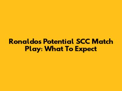 Ronaldo's Potential SCC Match Play: What To Expect