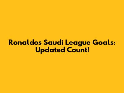 Ronaldo's Saudi League Goals: Updated Count!