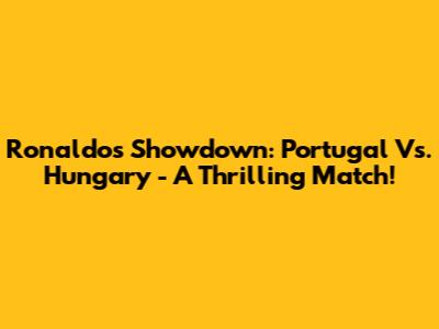 Ronaldo's Showdown: Portugal Vs. Hungary - A Thrilling Match!