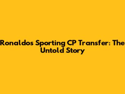 Ronaldo's Sporting CP Transfer: The Untold Story