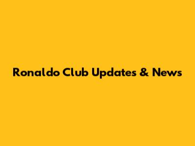 Ronaldo Club Updates & News