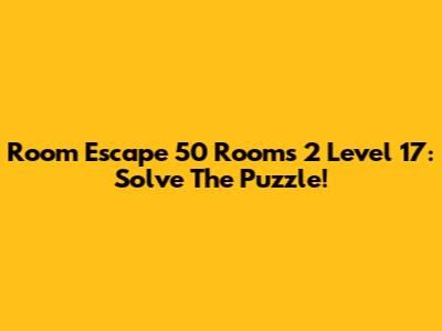 Room Escape 50 Rooms 2 Level 17: Solve The Puzzle!