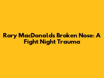 Rory MacDonald's Broken Nose: A Fight Night Trauma