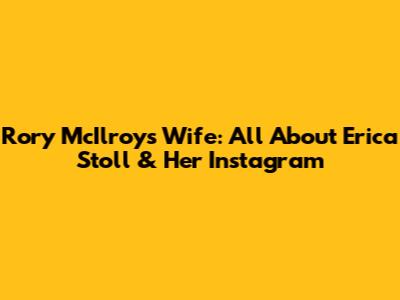 Rory McIlroy's Wife: All About Erica Stoll & Her Instagram