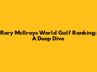 Rory McIlroy's World Golf Ranking: A Deep Dive