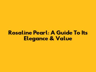 Rosaline Pearl: A Guide To Its Elegance & Value