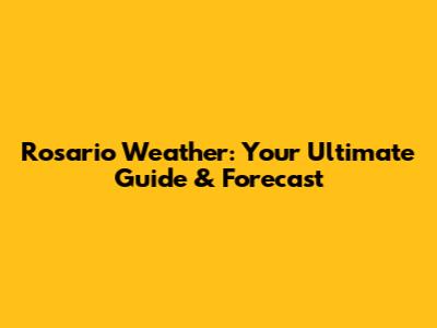 Rosario Weather: Your Ultimate Guide & Forecast