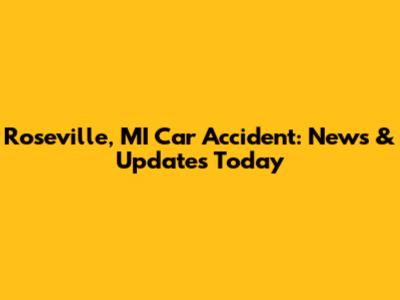 Roseville, MI Car Accident: News & Updates Today