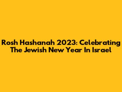 Rosh Hashanah 2023: Celebrating The Jewish New Year In Israel
