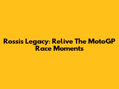 Rossi's Legacy: Relive The MotoGP Race Moments