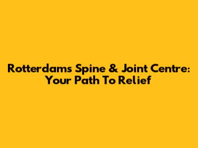 Rotterdam's Spine & Joint Centre: Your Path To Relief