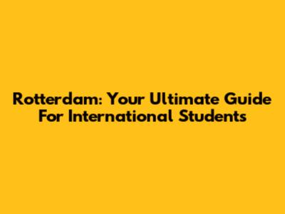 Rotterdam: Your Ultimate Guide For International Students
