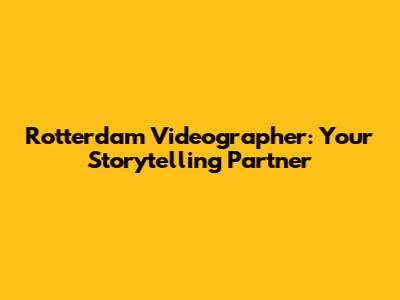 Rotterdam Videographer: Your Storytelling Partner