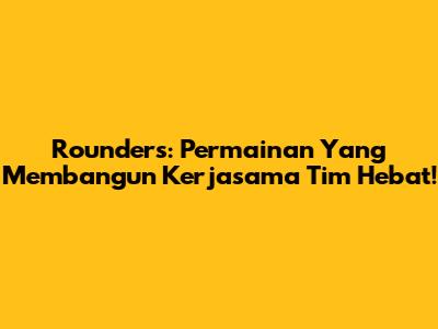 Rounders: Permainan Yang Membangun Kerjasama Tim Hebat!