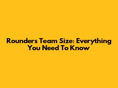 Rounders Team Size: Everything You Need To Know
