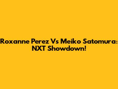 Roxanne Perez Vs Meiko Satomura: NXT Showdown!