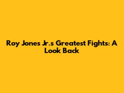 Roy Jones Jr.'s Greatest Fights: A Look Back