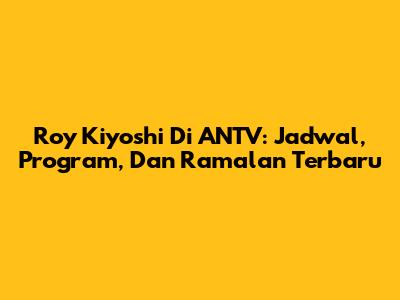 Roy Kiyoshi Di ANTV: Jadwal, Program, Dan Ramalan Terbaru