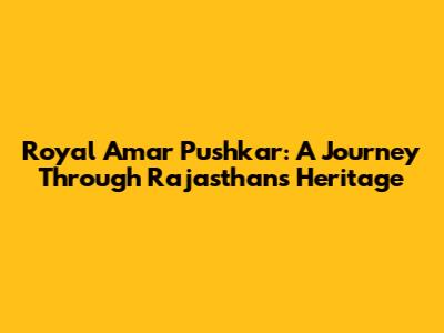 Royal Amar Pushkar: A Journey Through Rajasthan's Heritage