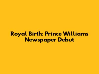 Royal Birth: Prince William's Newspaper Debut