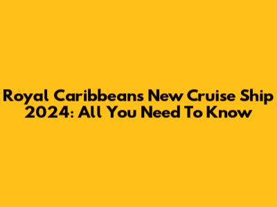 Royal Caribbean's New Cruise Ship 2024: All You Need To Know