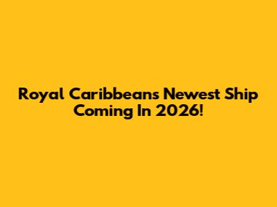 Royal Caribbean's Newest Ship Coming In 2026!