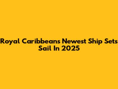 Royal Caribbean's Newest Ship Sets Sail In 2025