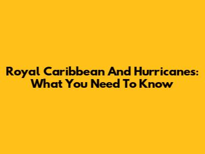 Royal Caribbean And Hurricanes: What You Need To Know