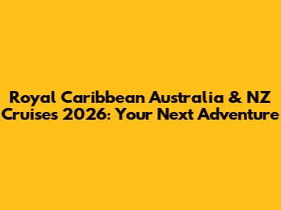 Royal Caribbean Australia & NZ Cruises 2026: Your Next Adventure