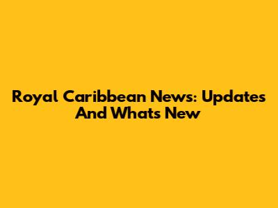 Royal Caribbean News: Updates And What's New