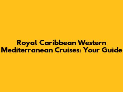 Royal Caribbean Western Mediterranean Cruises: Your Guide