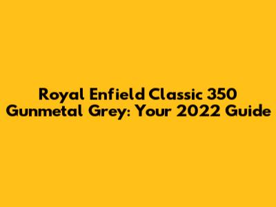 Royal Enfield Classic 350 Gunmetal Grey: Your 2022 Guide