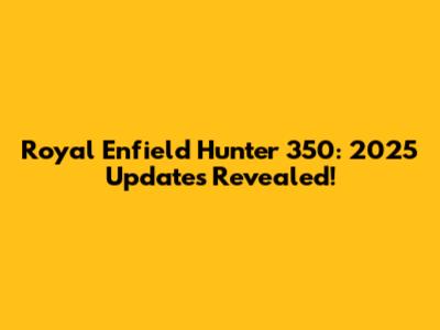 Royal Enfield Hunter 350: 2025 Updates Revealed!
