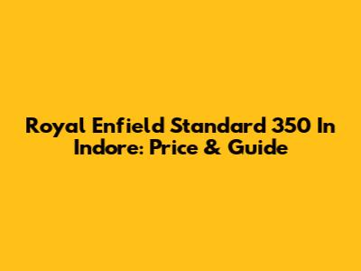 Royal Enfield Standard 350 In Indore: Price & Guide