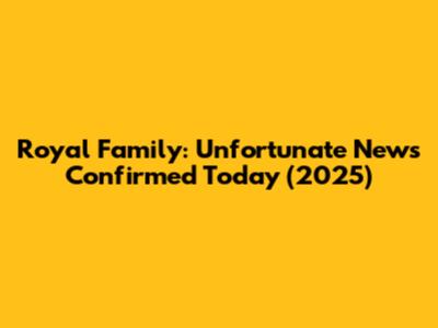 Royal Family: Unfortunate News Confirmed Today (2025)