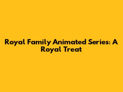 Royal Family Animated Series: A Royal Treat