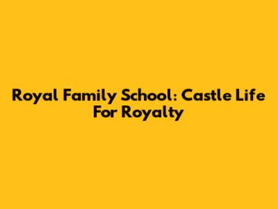 Royal Family School: Castle Life For Royalty
