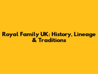Royal Family UK: History, Lineage & Traditions
