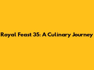 Royal Feast 35: A Culinary Journey