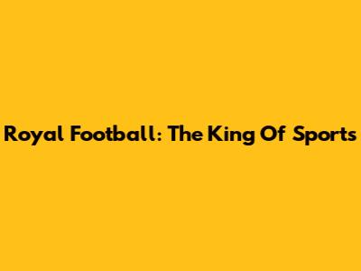 Royal Football: The King Of Sports