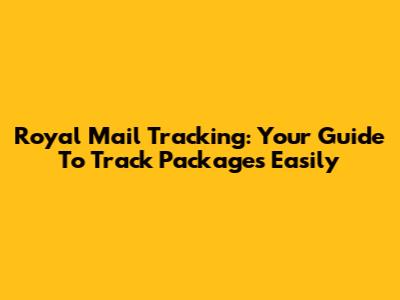 Royal Mail Tracking: Your Guide To Track Packages Easily